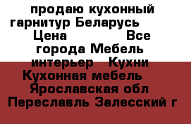 продаю кухонный гарнитур Беларусь 1000 › Цена ­ 12 800 - Все города Мебель, интерьер » Кухни. Кухонная мебель   . Ярославская обл.,Переславль-Залесский г.